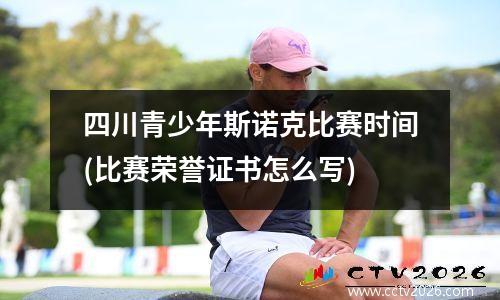四川青少年斯诺克比赛时间(比赛荣誉证书怎么写)