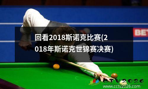 回看2018斯诺克比赛(2018年斯诺克世锦赛决赛)