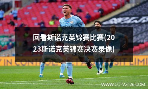 回看斯诺克英锦赛比赛(2023斯诺克英锦赛决赛录像)
