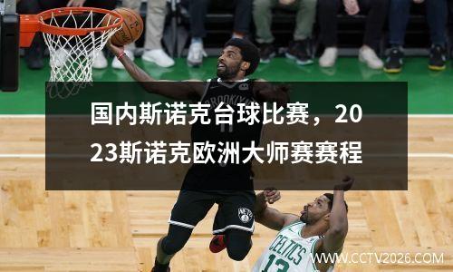 国内斯诺克台球比赛，2023斯诺克欧洲大师赛赛程