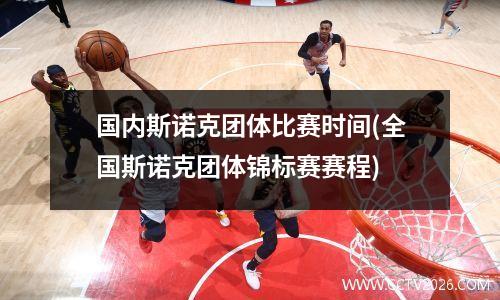 国内斯诺克团体比赛时间(全国斯诺克团体锦标赛赛程)