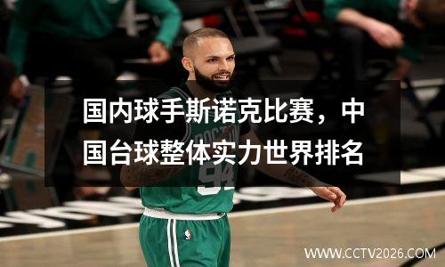 国内球手斯诺克比赛，中国台球整体实力世界排名