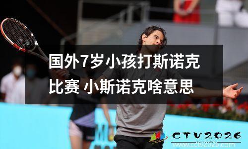 国外7岁小孩打斯诺克比赛 小斯诺克啥意思