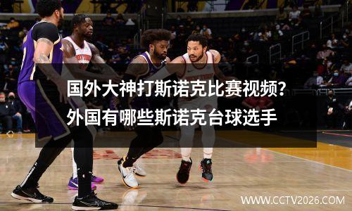 国外大神打斯诺克比赛视频？外国有哪些斯诺克台球选手
