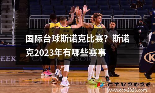 国际台球斯诺克比赛？斯诺克2023年有哪些赛事