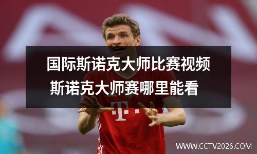 国际斯诺克大师比赛视频 斯诺克大师赛哪里能看