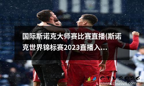 国际斯诺克大师赛比赛直播(斯诺克世界锦标赛2023直播入口)