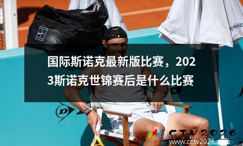 国际斯诺克最新版比赛，2023斯诺克世锦赛后是什么比赛