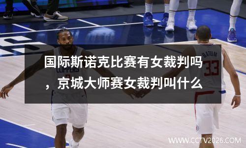 国际斯诺克比赛有女裁判吗，京城大师赛女裁判叫什么