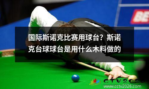 国际斯诺克比赛用球台？斯诺克台球球台是用什么木料做的