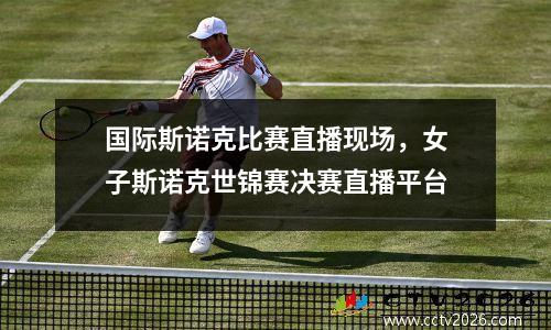 国际斯诺克比赛直播现场，女子斯诺克世锦赛决赛直播平台