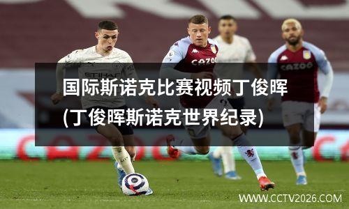 国际斯诺克比赛视频丁俊晖(丁俊晖斯诺克世界纪录)