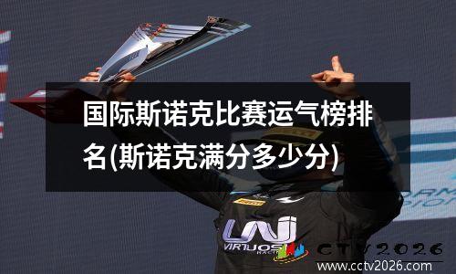 国际斯诺克比赛运气榜排名(斯诺克满分多少分)