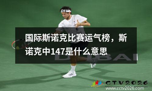 国际斯诺克比赛运气榜，斯诺克中147是什么意思
