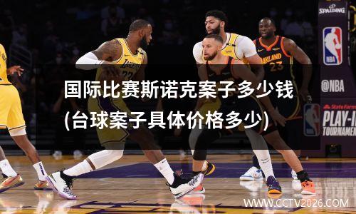 国际比赛斯诺克案子多少钱(台球案子具体价格多少)