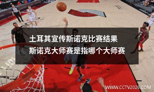 土耳其宣传斯诺克比赛结果 斯诺克大师赛是指哪个大师赛