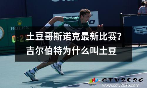 土豆哥斯诺克最新比赛？吉尔伯特为什么叫土豆