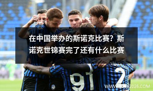 在中国举办的斯诺克比赛？斯诺克世锦赛完了还有什么比赛