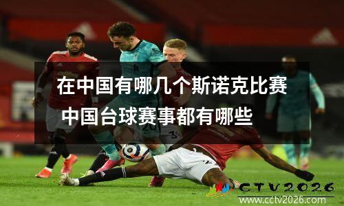 在中国有哪几个斯诺克比赛 中国台球赛事都有哪些