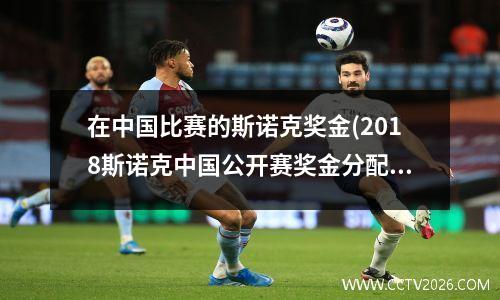 在中国比赛的斯诺克奖金(2018斯诺克中国公开赛奖金分配)