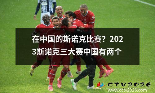 在中国的斯诺克比赛？2023斯诺克三大赛中国有两个