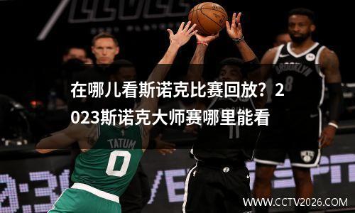 在哪儿看斯诺克比赛回放？2023斯诺克大师赛哪里能看