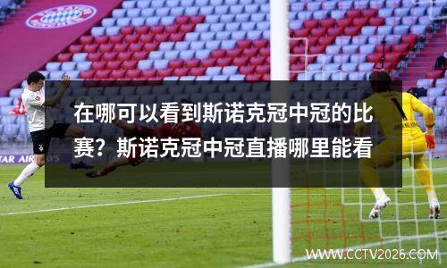 在哪可以看到斯诺克冠中冠的比赛？斯诺克冠中冠直播哪里能看