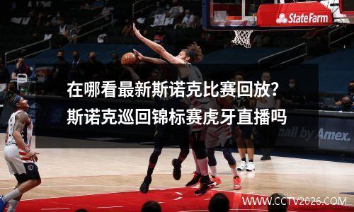在哪看最新斯诺克比赛回放？斯诺克巡回锦标赛虎牙直播吗