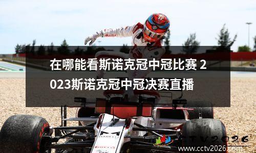 在哪能看斯诺克冠中冠比赛 2023斯诺克冠中冠决赛直播