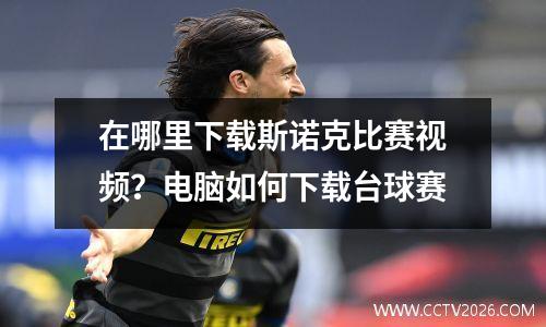 在哪里下载斯诺克比赛视频？电脑如何下载台球赛