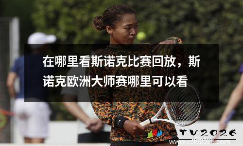 在哪里看斯诺克比赛回放，斯诺克欧洲大师赛哪里可以看