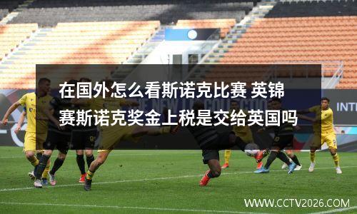 在国外怎么看斯诺克比赛 英锦赛斯诺克奖金上税是交给英国吗