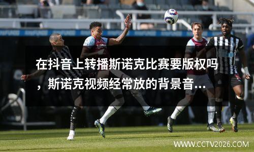 在抖音上转播斯诺克比赛要版权吗，斯诺克视频经常放的背景音乐