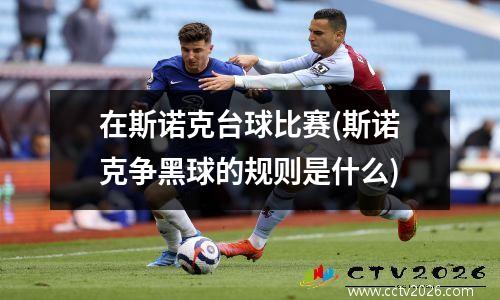 在斯诺克台球比赛(斯诺克争黑球的规则是什么)