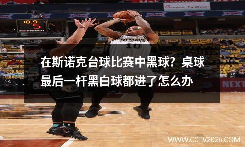 在斯诺克台球比赛中黑球？桌球最后一杆黑白球都进了怎么办