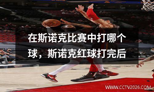 在斯诺克比赛中打哪个球，斯诺克红球打完后