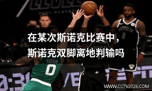 在某次斯诺克比赛中，斯诺克双脚离地判输吗