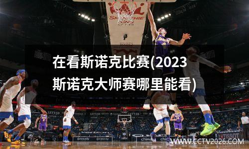 在看斯诺克比赛(2023斯诺克大师赛哪里能看)