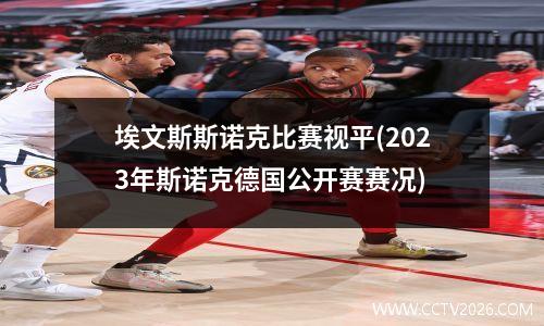 埃文斯斯诺克比赛视平(2023年斯诺克德国公开赛赛况)