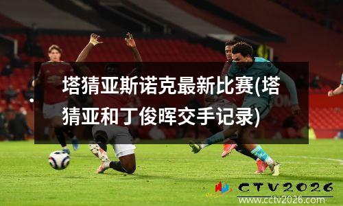 塔猜亚斯诺克最新比赛(塔猜亚和丁俊晖交手记录)