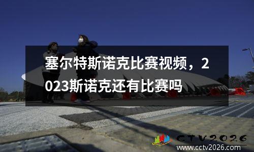 塞尔特斯诺克比赛视频，2023斯诺克还有比赛吗