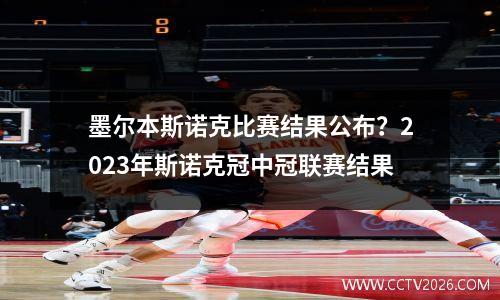 墨尔本斯诺克比赛结果公布？2023年斯诺克冠中冠联赛结果