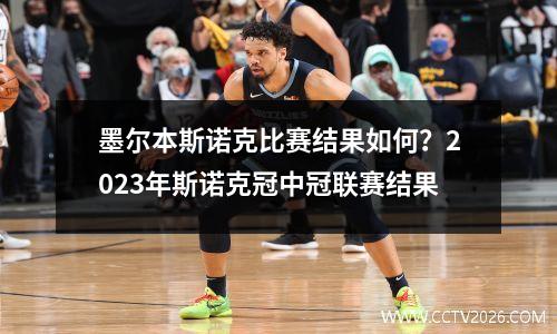 墨尔本斯诺克比赛结果如何？2023年斯诺克冠中冠联赛结果