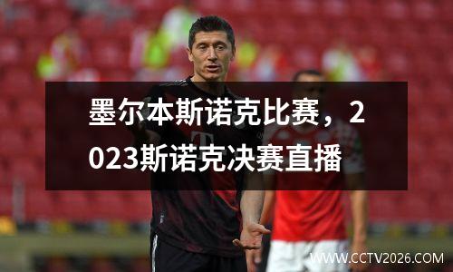 墨尔本斯诺克比赛，2023斯诺克决赛直播