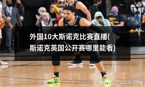 外国10大斯诺克比赛直播(斯诺克英国公开赛哪里能看)