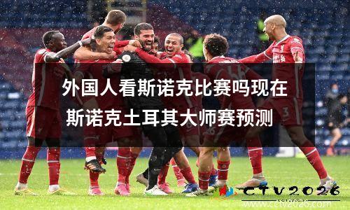 外国人看斯诺克比赛吗现在 斯诺克土耳其大师赛预测
