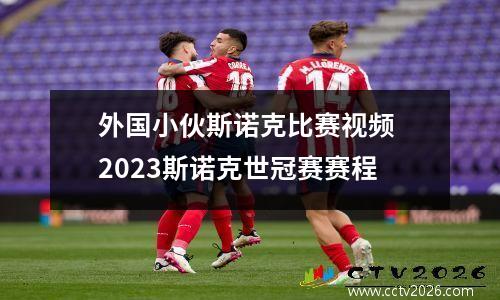 外国小伙斯诺克比赛视频 2023斯诺克世冠赛赛程