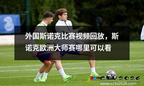 外国斯诺克比赛视频回放，斯诺克欧洲大师赛哪里可以看