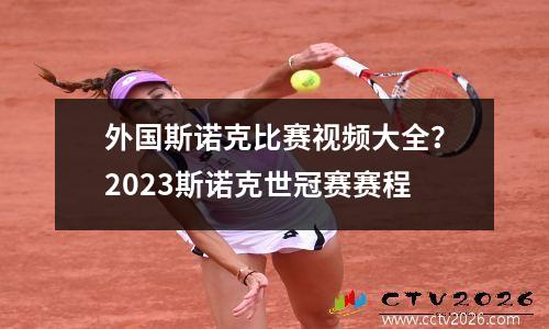 外国斯诺克比赛视频大全？2023斯诺克世冠赛赛程