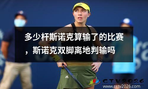 多少杆斯诺克算输了的比赛，斯诺克双脚离地判输吗
